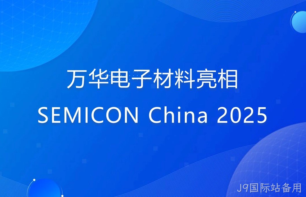 J9国际站备用电子材料亮相SEMICON China 2025