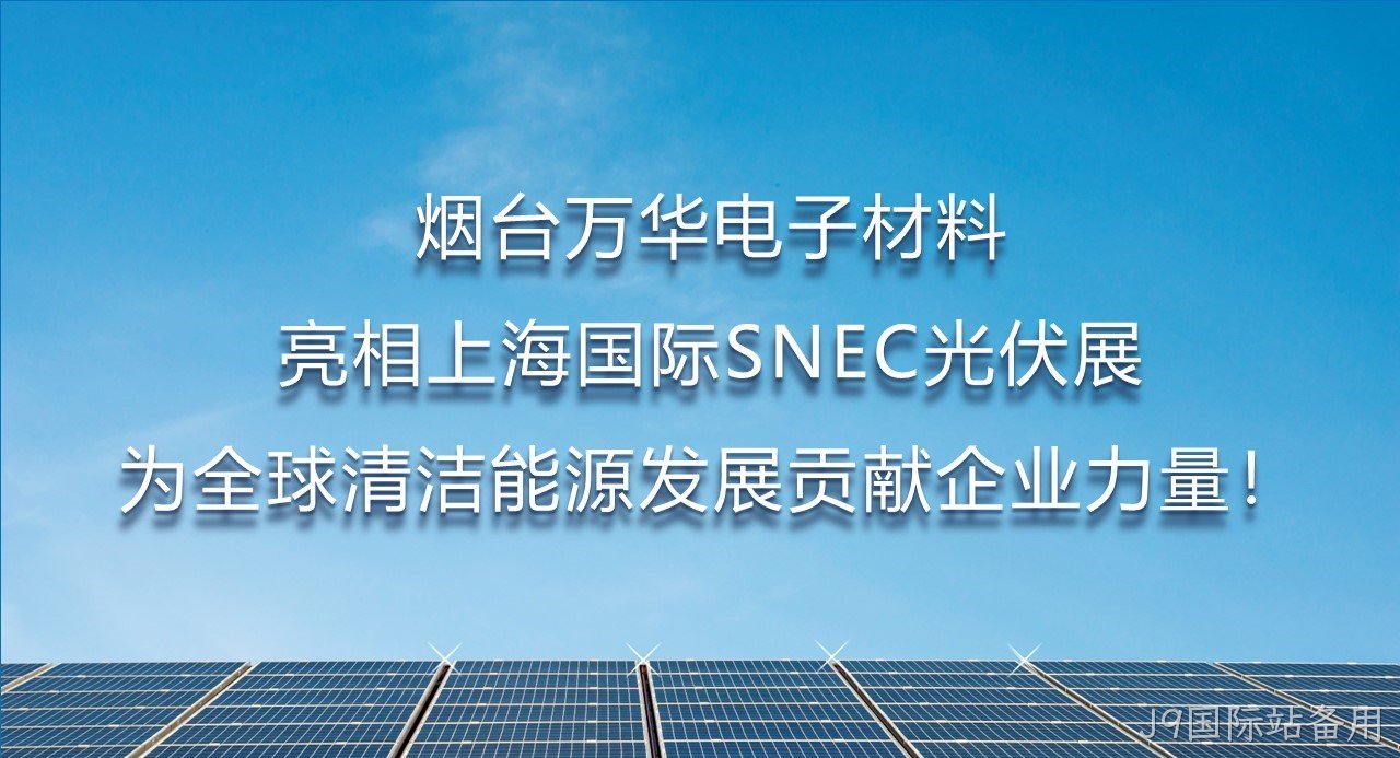 烟台J9国际站备用电子材料亮相上海国际SNEC光伏展，为全球清洁能源发展贡献企业力量！