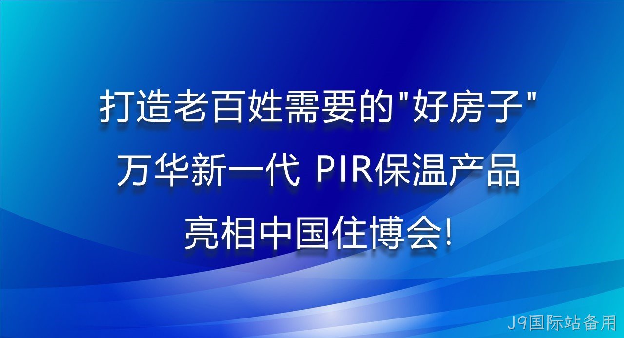 打造老百姓需要的“好房子”，J9国际站备用新一代PIR保温产品亮相中国住博会！